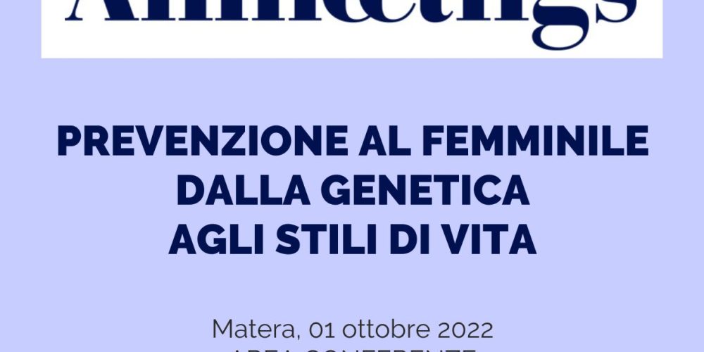 PREVENZIONE AL FEMMINILE DALLA GENETICA AGLI STILI DI VITA – MATERA 1 OTTOBRE 2022